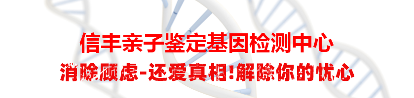 信丰亲子鉴定基因检测中心